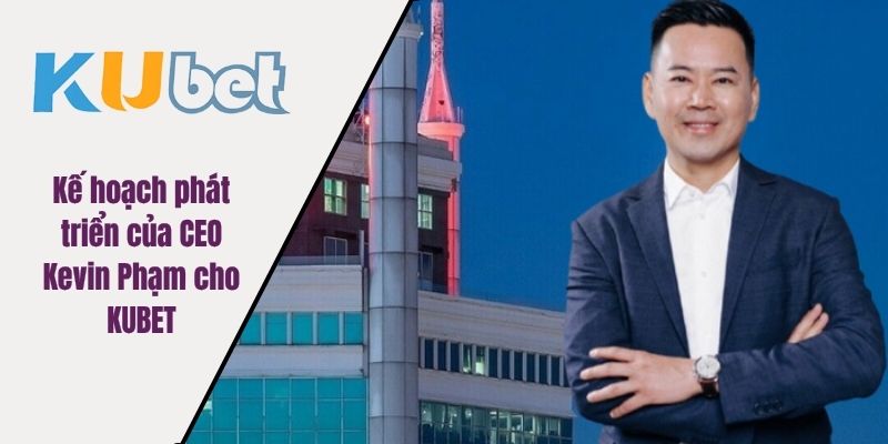 Kế hoạch phát triển của CEO Kevin Phạm cho KUBET