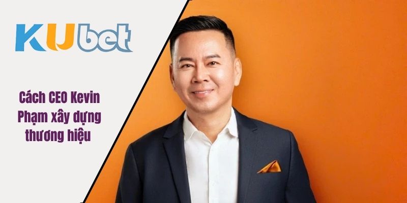 Cách CEO Kevin Phạm xây dựng thương hiệu