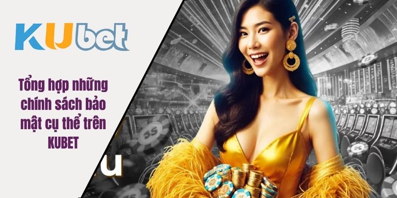Tổng hợp những chính sách bảo mật cụ thể trên KUBET