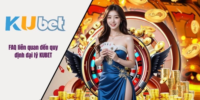 FAQ liên quan đến quy định đại lý KUBET