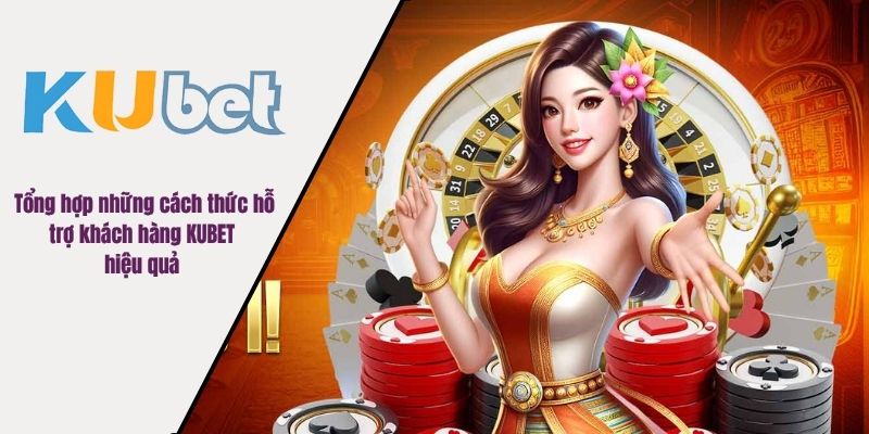 Tổng hợp những cách thức hỗ trợ khách hàng KUBET hiệu quả