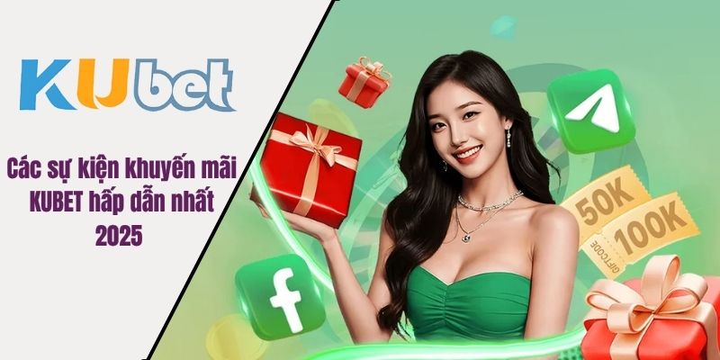 Các sự kiện khuyến mãi KUBET hấp dẫn nhất 2025