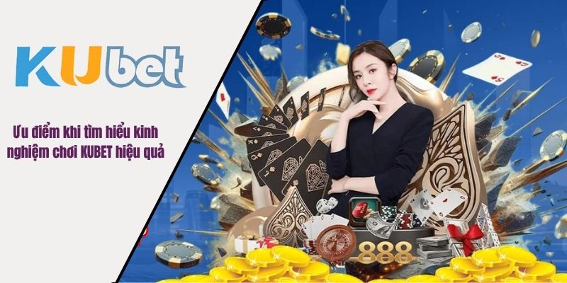 Ưu điểm khi tìm hiểu kinh nghiệm chơi KUBET hiệu quả