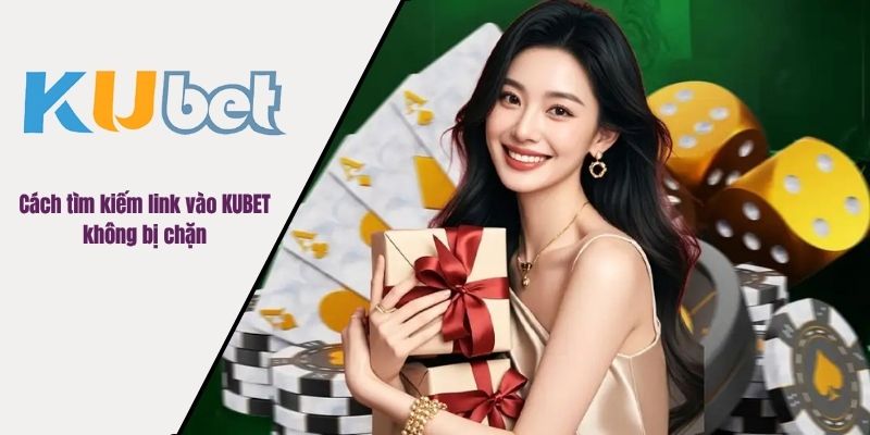 Cách tìm kiếm link vào KUBET không bị chặn