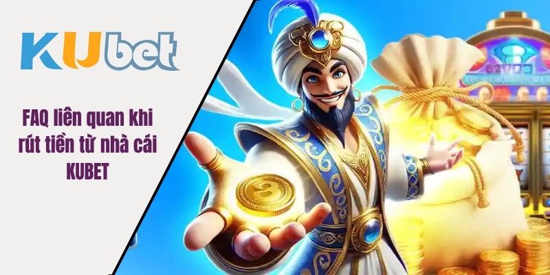 FAQ liên quan khi rút tiền từ nhà cái KUBET