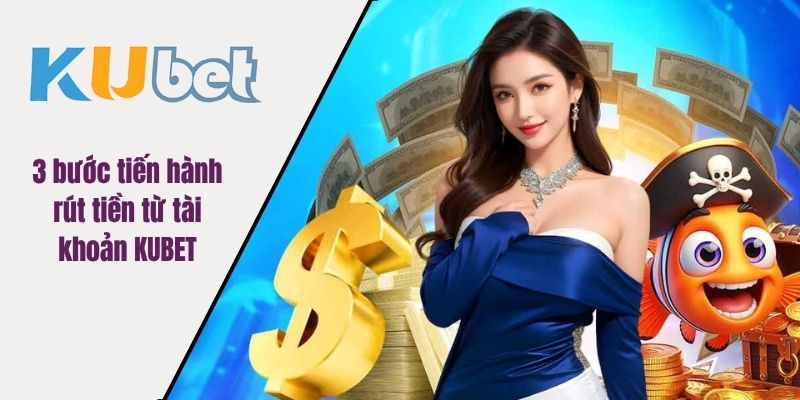 3 bước tiến hành rút tiền từ tài khoản KUBET