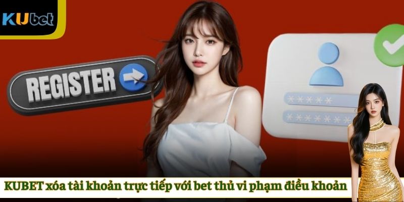 KUBET xóa tài khoản trực tiếp với bet thủ vi phạm điều khoản