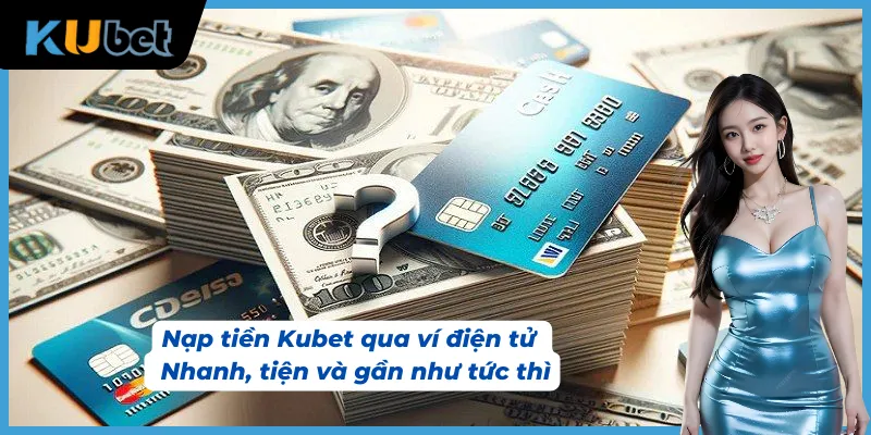 Tham khảo cách nạp tiền Kubet thông qua ví điện tử