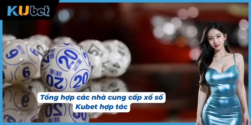 Dàn đối tác uy tín cung cấp dịch vụ xổ số Kubet chuyên nghiệp